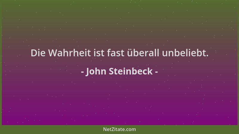 John Steinbeck - Die Wahrheit ist fast überall unbeliebt....
