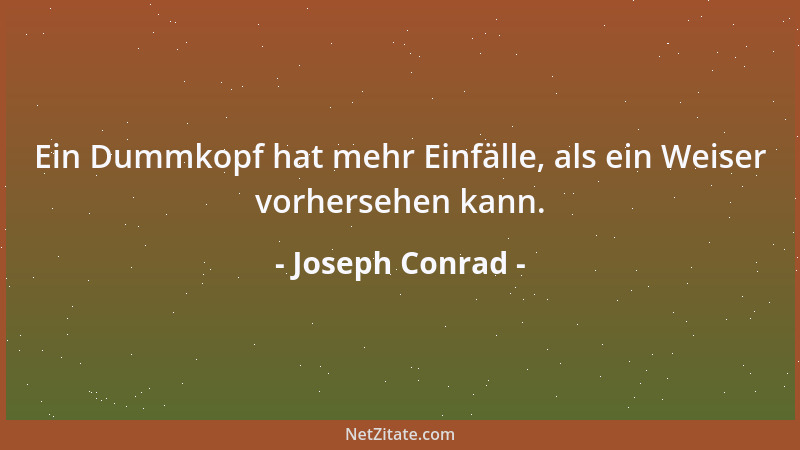Joseph Conrad - Ein Dummkopf hat mehr Einfälle, als ein Weiser vorhersehen kann....