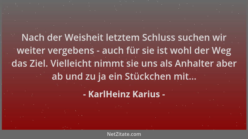 KarlHeinz Karius - Nach der Weisheit letztem Schluss suchen wir weiter vergebens - auch für sie ist wohl der Weg das Ziel....