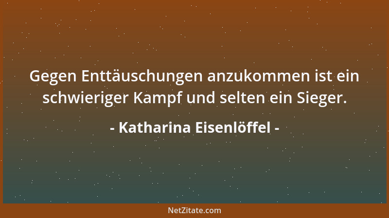 Katharina Eisenlöffel - Gegen Enttäuschungen anzukommen ist ein schwieriger Kampf und selten ein Sieger....