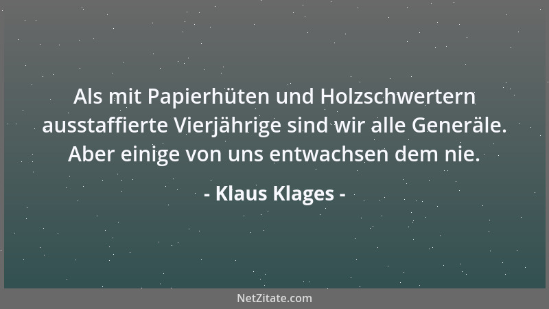 Klaus Klages - Als mit Papierhüten und Holzschwertern ausstaffierte Vierjährige sind wir alle Generäle. Aber einige von uns...