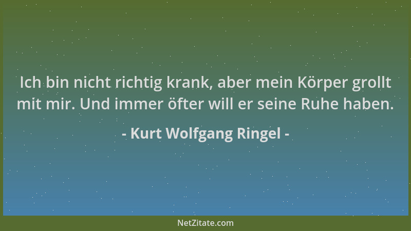 Kurt Wolfgang Ringel - Ich bin nicht richtig krank, aber mein Körper grollt mit mir. Und immer öfter will er seine Ruhe hab...