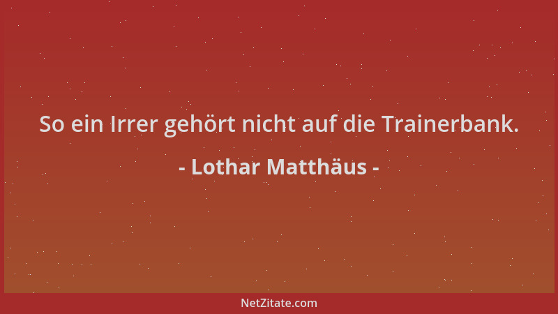 Lothar Matthäus - So ein Irrer gehört nicht auf die Trainerbank....