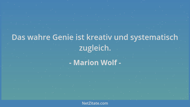 Marion Wolf - Das wahre Genie ist kreativ und systematisch zugleich....