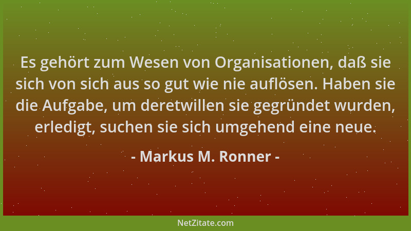 Markus M. Ronner - Es gehört zum Wesen von Organisationen, daß sie sich von sich aus so gut wie nie auflösen. Haben sie die...