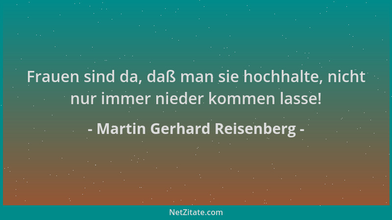 Martin Gerhard Reisenberg - Frauen sind da, daß man sie hochhalte, nicht nur immer nieder kommen lasse!...