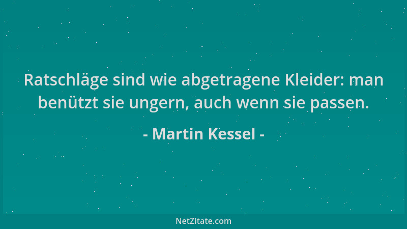 Martin Kessel - Ratschläge sind wie abgetragene Kleider: man benützt sie ungern, auch wenn sie passen....