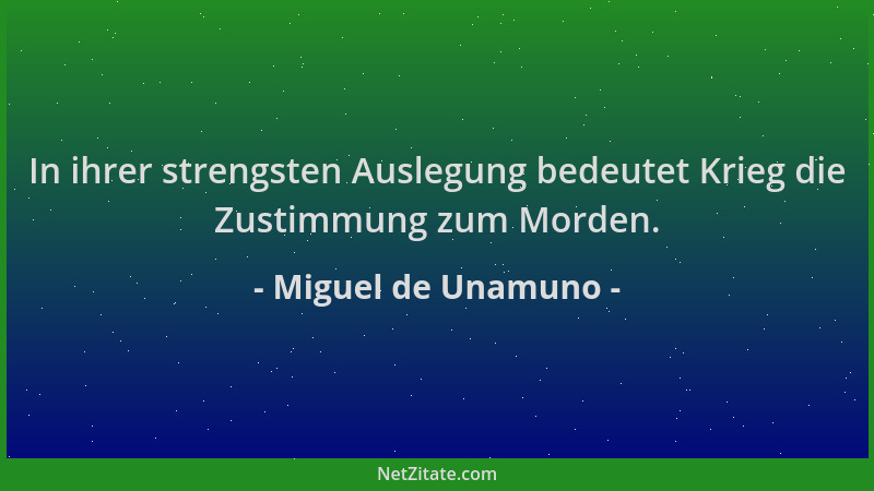 Miguel de Unamuno - In ihrer strengsten Auslegung bedeutet Krieg die Zustimmung zum Morden....