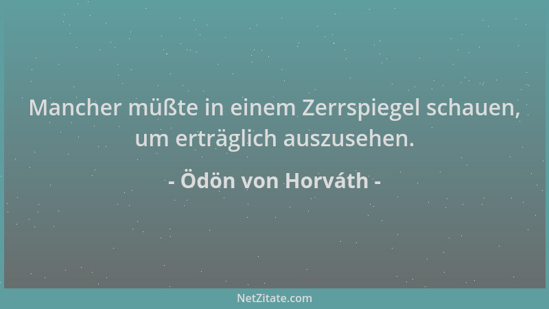 Ödön von Horváth - Mancher müßte in einem Zerrspiegel schauen, um erträglich auszusehen....