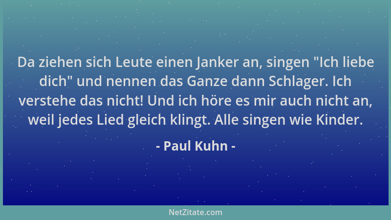 Paul Kuhn - Da ziehen sich Leute einen Janker an, singen  "Ich liebe dich " und nennen das Ganze dann Schlager. Ich verstehe...