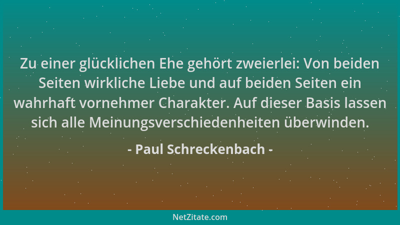Paul Schreckenbach - Zu einer glücklichen Ehe gehört zweierlei: Von beiden Seiten wirkliche Liebe und auf beiden Seiten ein...