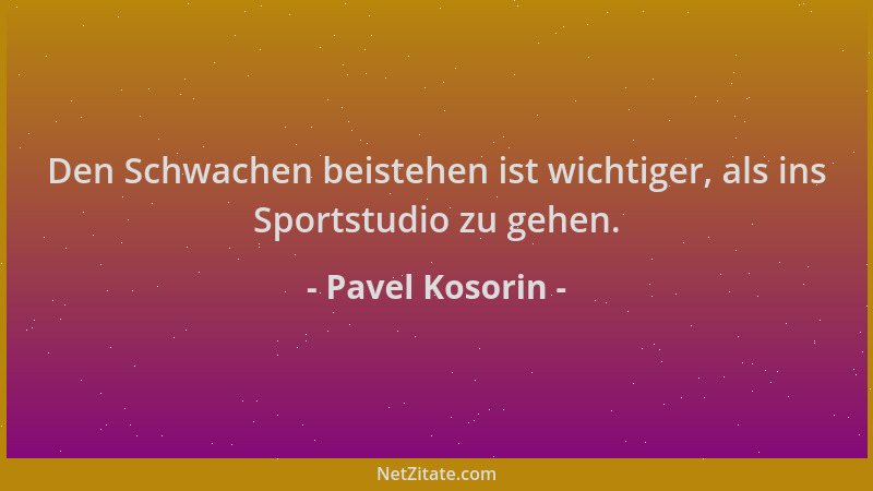Pavel Kosorin - Den Schwachen beistehen ist wichtiger, als ins Sportstudio zu gehen....