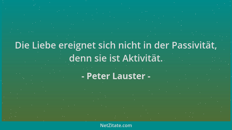 Peter Lauster - Die Liebe ereignet sich nicht in der Passivität, denn sie ist Aktivität....