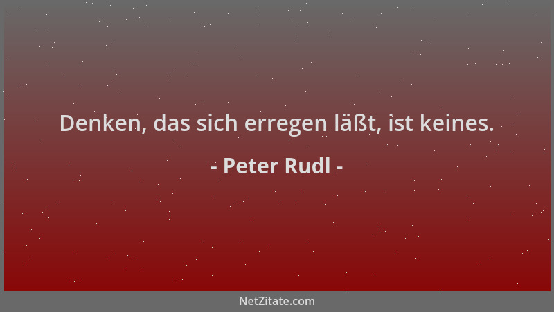 Peter Rudl - Denken, das sich erregen läßt, ist keines....