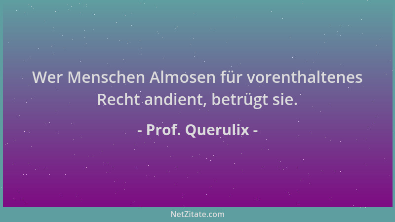 Prof. Querulix - Wer Menschen Almosen für vorenthaltenes Recht andient, betrügt sie....