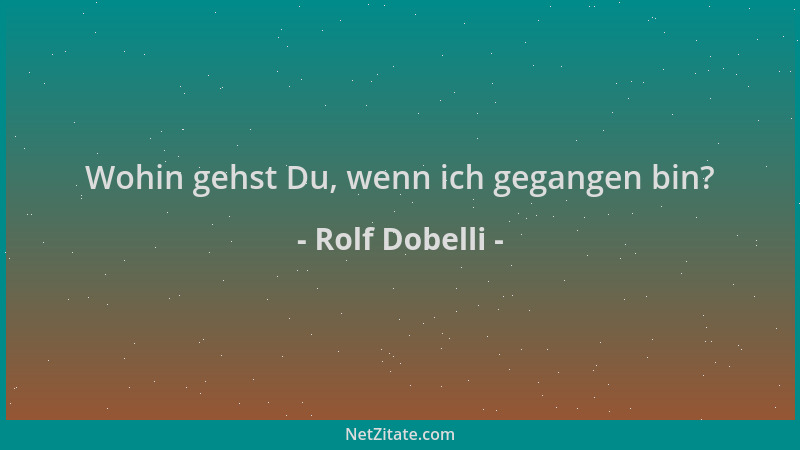 Rolf Dobelli - Wohin gehst Du, wenn ich gegangen bin?...