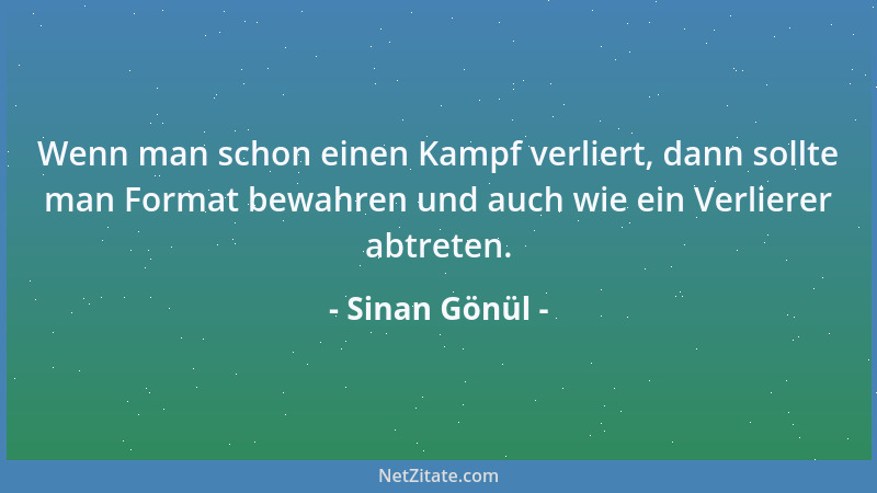 Sinan Gönül - Wenn man schon einen Kampf verliert, dann sollte man Format bewahren und auch wie ein Verlierer abtreten....