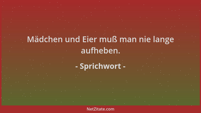 Sprichwort - Mädchen und Eier muß man nie lange aufheben....