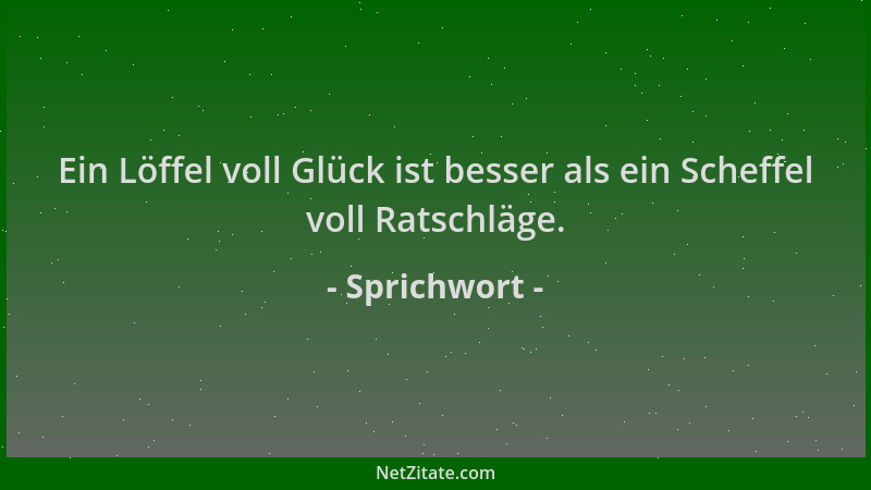 Sprichwort - Ein Löffel voll Glück ist besser als ein Scheffel voll Ratschläge....