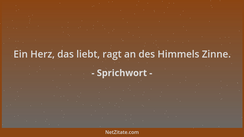 Sprichwort - Ein Herz, das liebt, ragt an des Himmels Zinne....