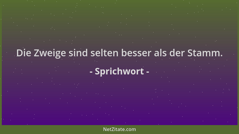 Sprichwort - Die Zweige sind selten besser als der Stamm....