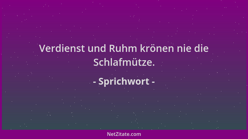Sprichwort - Verdienst und Ruhm krönen nie die Schlafmütze....