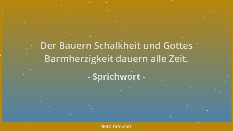 Sprichwort - Der Bauern Schalkheit und Gottes Barmherzigkeit dauern alle Zeit....