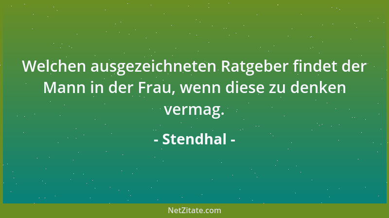 Stendhal - Welchen ausgezeichneten Ratgeber findet der Mann in der Frau, wenn diese zu denken vermag....