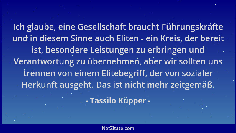 Tassilo Küpper - Ich glaube, eine Gesellschaft braucht Führungskräfte und in diesem Sinne auch Eliten - ein Kreis, der bere...