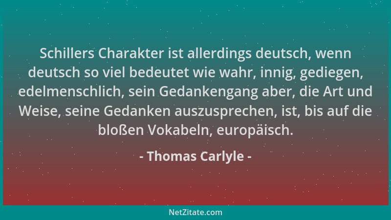 Thomas Carlyle - Schillers Charakter ist allerdings deutsch, wenn deutsch so viel bedeutet wie wahr, innig, gediegen, edelm...