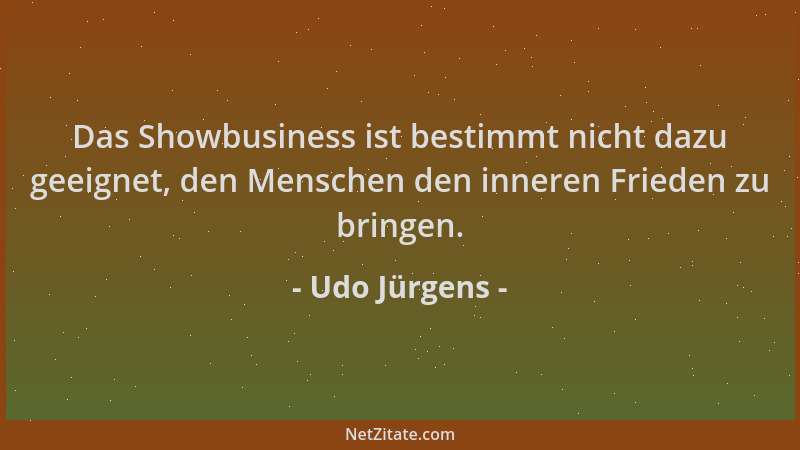 Udo Jürgens - Das Showbusiness ist bestimmt nicht dazu geeignet, den Menschen den inneren Frieden zu bringen....