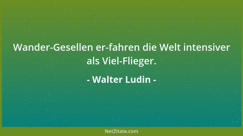 Walter Ludin - Das Rennen nach dem morgigen Glück hindert uns daran, das heutige Glück zu genießen....
