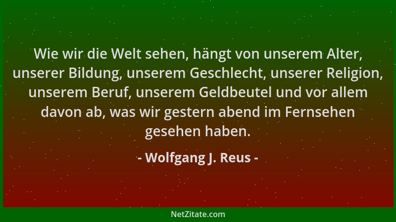 Wolfgang J. Reus - Wie wir die Welt sehen, hängt von unserem Alter, unserer Bildung, unserem Geschlecht, unserer Religion,...
