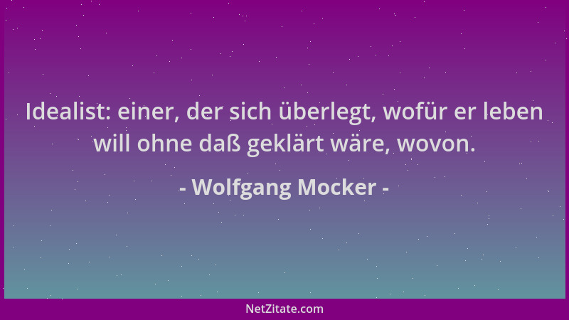 Wolfgang Mocker - Idealist: einer, der sich überlegt, wofür er leben will ohne daß geklärt wäre, wovon....