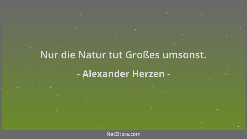 Alexander Herzen - Nur die Natur tut Großes umsonst....