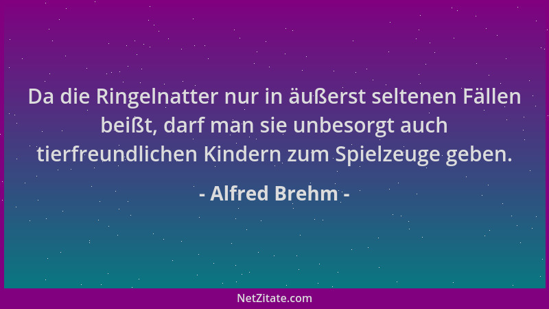 Alfred Brehm - Da die Ringelnatter nur in äußerst seltenen Fällen beißt, darf man sie unbesorgt auch tierfreundlichen Kinde...
