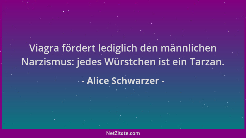 Alice Schwarzer - Viagra fördert lediglich den männlichen Narzismus: jedes Würstchen ist ein Tarzan....