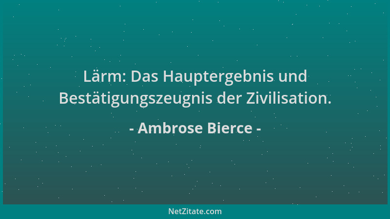 Ambrose Bierce - Lärm: Das Hauptergebnis und Bestätigungszeugnis der Zivilisation....