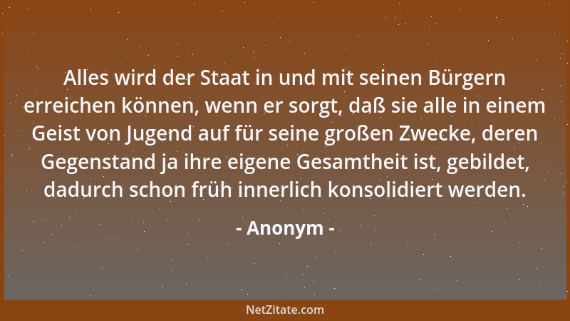 Anonym - Alles wird der Staat in und mit seinen Bürgern erreichen können, wenn er sorgt, daß sie alle in einem Geist von Ju...