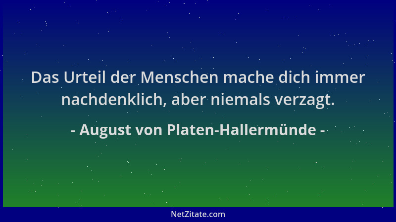August von Platen-Hallermünde - Das Urteil der Menschen mache dich immer nachdenklich, aber niemals verzagt....