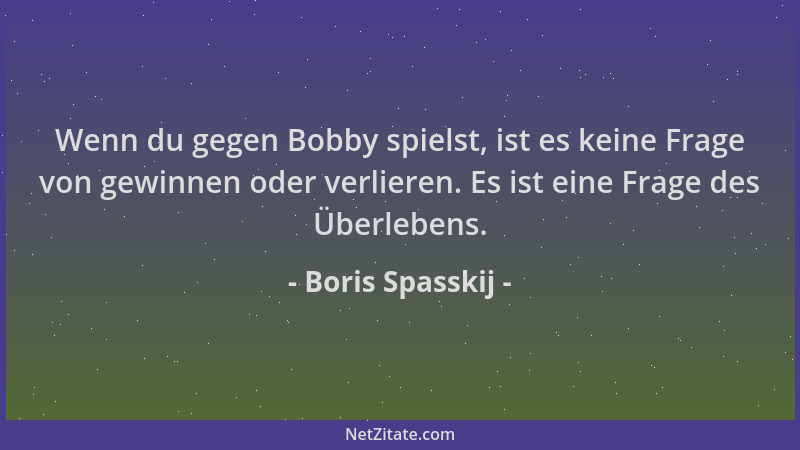 Boris Spasskij - Wenn du gegen Bobby spielst, ist es keine Frage von gewinnen oder verlieren. Es ist eine Frage des Überleb...