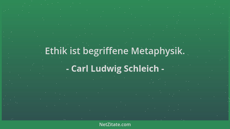 Carl Ludwig Schleich - Ethik ist begriffene Metaphysik....