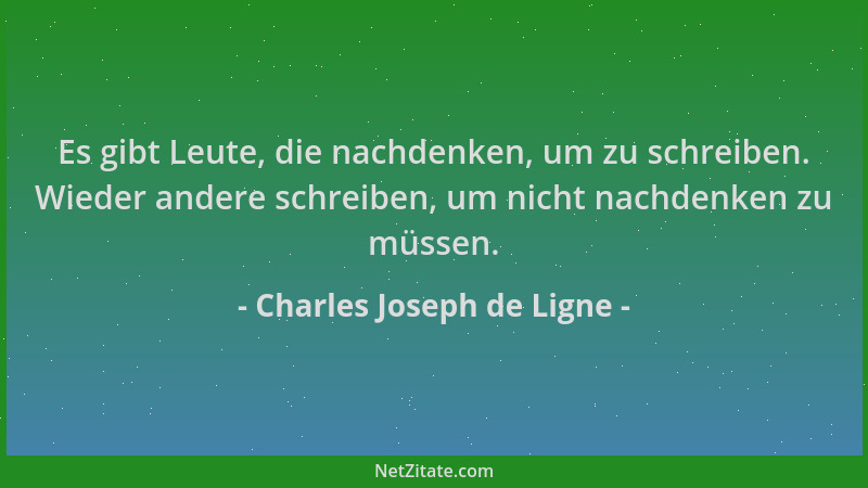 Charles Joseph de Ligne - Es gibt Leute, die nachdenken, um zu schreiben. Wieder andere schreiben, um nicht nachdenken zu m...