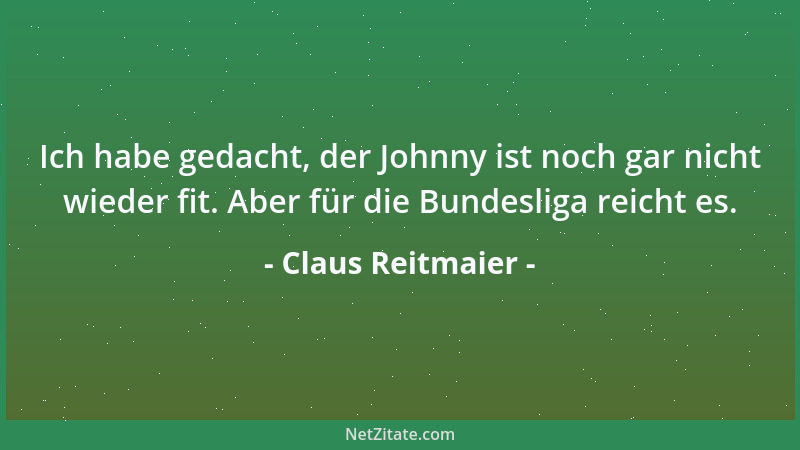 Claus Reitmaier - Ich habe gedacht, der Johnny ist noch gar nicht wieder fit. Aber für die Bundesliga reicht es....