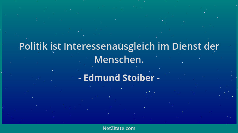 Edmund Stoiber - Politik ist Interessenausgleich im Dienst der Menschen....