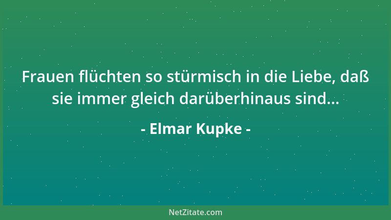 Elmar Kupke - Frauen flüchten so stürmisch in die Liebe, daß sie immer gleich darüberhinaus sind......