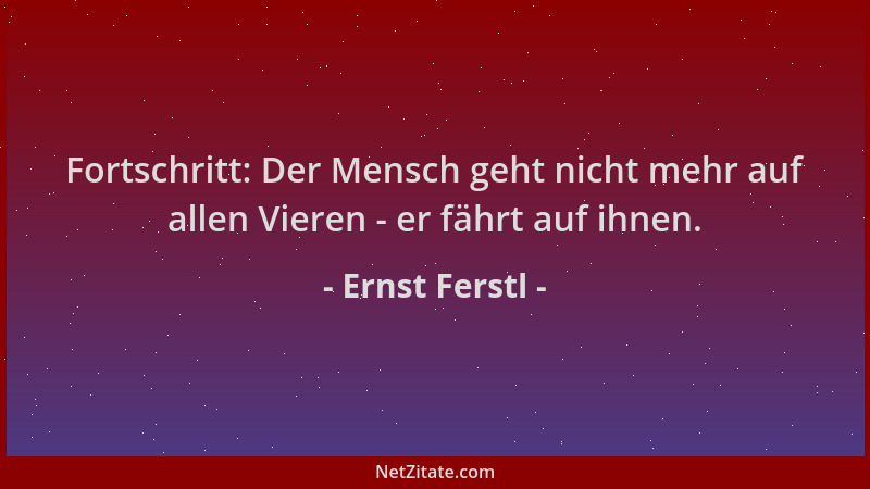 Ernst Ferstl - Fortschritt: Der Mensch geht nicht mehr auf allen Vieren - er fährt auf ihnen....