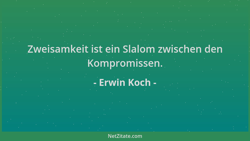 Erwin Koch - Zweisamkeit ist ein Slalom zwischen den Kompromissen....