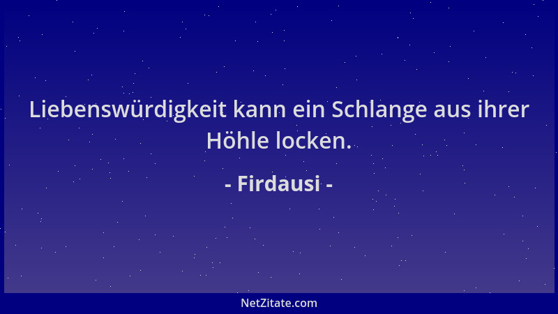 Firdausi - Liebenswürdigkeit kann ein Schlange aus ihrer Höhle locken....