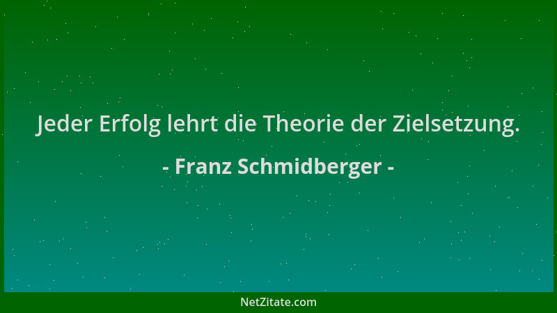 Franz Schmidberger - Jeder Erfolg lehrt die Theorie der Zielsetzung....